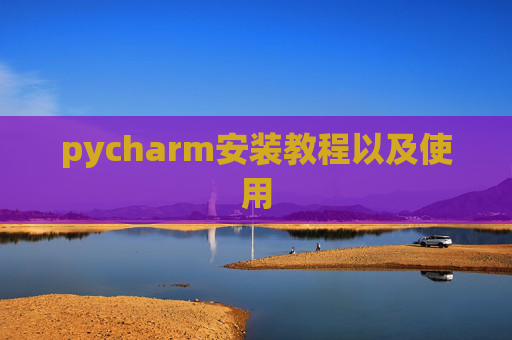 pycharm安装教程以及使用 pycharm安装教程以及使用
